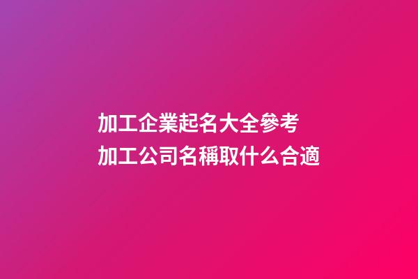加工企業起名大全參考 加工公司名稱取什么合適-第1張-公司起名-玄機派